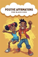 Positive Affirmations For Black Kids: Empowering Words for Young Hearts, Daily Affirmations to Boost Confidence, Increase Resilience, and Instill Self-Love B0CV5LF542 Book Cover