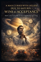 A Man Cursed with Delays Due to Saturn — Wins by Acceptance: Why Late Success Is the Strongest Success B0GJS38K54 Book Cover
