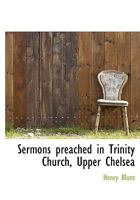 Sermons preached in Trinity Church, Upper Chelsea 1357098316 Book Cover