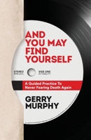 And You May Find Yourself: A Guided Practice To Never Fearing Death Again 1734837608 Book Cover