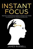 Instant Focus: Beginner's Comprehensive Guide to Sharpen your Instant Focusing Power for Maximum Productivity 1798122235 Book Cover