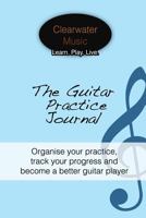 The Guitar Practice Journal: Organise your practice, track your progress and become a better guitar player 1502517531 Book Cover