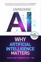 Unpacking AI - Why Artificial Intelligence Matters: Your Practical Introduction and Roadmap to Leveraging AI Ethically in Everyday Life and Career ... Pioneering the Future Together) 1967910014 Book Cover
