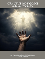 Grace Is Not God'S Backup Plan: An Urgent Paraphrase Of Paul'S Letter To The Romans B0FP4QVLHS Book Cover