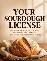 Your Sourdough License: The 7 Day Method That Turns Beginners Into Bakers A Step By Step Guide From Starter To Slice B0H1CWDBGT Book Cover