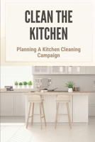 Clean The Kitchen: Planning A Kitchen Cleaning Campaign: Planning A Kitchen Cleaning Campain B098L4KQP8 Book Cover