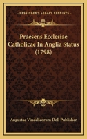 Praesens Ecclesiae Catholicae In Anglia Status (1798) 1104893258 Book Cover