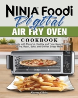 Ninja Foodi Digital Air Fry Oven Cookbook: Great Guide with Flavorful, Healthy and Time-Saved Recipes to Fry, Roast, Bake, and Grill for Crispy Meals 1922547476 Book Cover