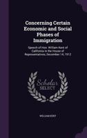 Concerning Certain Economic and Social Phases of Immigration: Speech of Hon. William Kent of California in the House of Representatives, December 14, 1912 1377899101 Book Cover