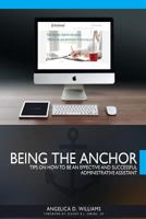 Being the Anchor: Tips on How to be an Effective and Successful Administrative Assistant 1530509939 Book Cover