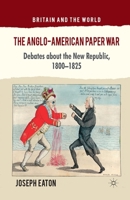 The Anglo-American Paper War: Debates about the New Republic, 1800-1825 0230294324 Book Cover