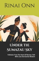 Under the Sumazau Sky: Folktales from the Heart of Borneo... Stories for Sleepy Eyes to Dream by... A Collection of 11 Short Stories for Children... Told with Love and Gentle Wisdom B0FM3XV5FD Book Cover