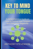 KEY TO MIND YOUR TONGUE: A Comprehensive Guide on How to Control Your Tongue and Overcome Negativity B0C2S71NV2 Book Cover