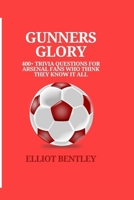 GUNNERS GLORY QUIZ BOOK: 400+ TRIVIA QUESTIONS FOR ARSENAL FANS WHO BELIEVE THEY KNOW IT ALL B0FDWNCTSH Book Cover
