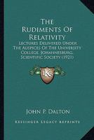 The Rudiments Of Relativity: Lectures Delivered Under The Auspices Of The University College, Johannesburg, Scientific Society (1921) 0548620776 Book Cover