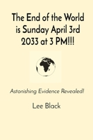 The End of the World is Sunday April 3rd 2033 at 3 PM!!!: Astonishing Evidence Revealed! 1088222978 Book Cover