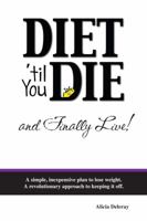 Diet 'til You Die and Finally Live: A simple, inexpensive plan to lose weight. A revolutionary approach to keeping it off. 0985437200 Book Cover