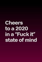 Cheers to a 2020 in a "Fuck it" state of mind (Dark): Journal notebook with funny joke quote cover for the best free spirits and humorous adult friends B083XWM7TT Book Cover