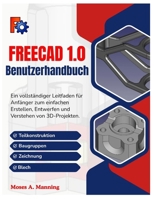 FreeCAD 1.0 Benutzerhandbuch: Ein vollständiger Leitfaden für Anfänger zum einfachen Erstellen, Entwerfen und Verstehen von 3D-Projekten. (German Edition) B0GC5S1XXZ Book Cover