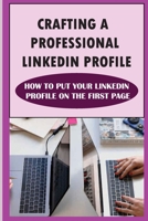 Crafting A Professional LinkedIn Profile: How To Put Your LinkedIn Profile On The First Page: An Impressive Linkedin Profile B09B1M3B4S Book Cover