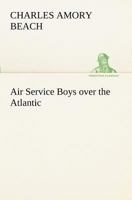 Air Service Boys Over the Atlantic; or, The Longest Flight on Record 1421818183 Book Cover