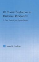 US Textile Production in Historical Perspective: A Case Study from Massachusetts (Studies in American Popular History and Cultureá) 0415979889 Book Cover