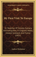 My First Visit to Europe: Or, Sketches of Society, Scenery, and Antiquities, in England, Wales, Irel 1437080944 Book Cover
