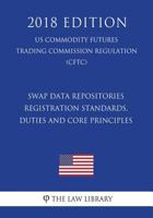 Swap Data Repositories - Registration Standards, Duties and Core Principles (US Commodity Futures Trading Commission Regulation) (CFTC) 1721625410 Book Cover