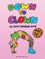 Down to Clown: An Adult Coloring Book 1533150141 Book Cover