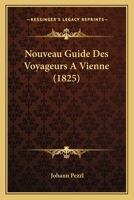Nouveau Guide Des Voyageurs À Vienne: Contenant La Description Des Tous Les Objets Et Curiosités... 1167543378 Book Cover