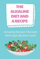 The Alkaline Diet And A Recipe: Amazing Recipes Charged With High Alkaline Foods: Alkaline Diet Plan B09FS12F8F Book Cover