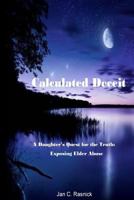 Calculated Deceit a Daughters Quest for the Truth: Exposing Elder Abuse 1542769884 Book Cover