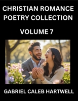 Christian Romance Poetry Collection (Part 7)- Love's Divine Hymn, the Beloved's Song, Verses of Faith and Passion, Anthology of Eternal Embrace and Sacred Whispers, Poems of Love and Devotion B0FNPM5YM4 Book Cover