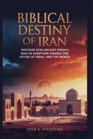 BIBLICAL DESTINY OF IRAN: From Redemption to Revelation: Discover How Ancient Persia’s Role in Scripture Shapes the Future of Israel and the World B0FKZSND4R Book Cover