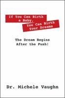 If You Can Birth a Baby, You Can Birth Your Dreams: The Dream Begins After the Push! 1432797255 Book Cover
