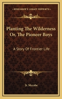 Planting The Wilderness Or, The Pioneer Boys: A Story Of Frontier Life 1425523587 Book Cover