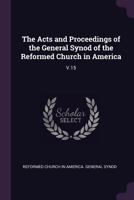 The Acts and Proceedings of the General Synod of the Reformed Church in America: V.15 1378889436 Book Cover