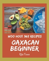 Woo Hoo! 365 Oaxacan Beginner Recipes: An Oaxacan Beginner Cookbook You Will Love B08GFZKNZW Book Cover