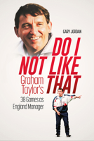 Do I Not Like That: Graham Taylor's 38 Games as England Manager 1801507171 Book Cover