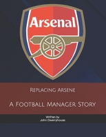 Replacing Arsene: A Football Manager Story B0B9QY913H Book Cover