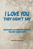 I Love You , They Didn't Say : Holocaust and Diaspora Survival; the Next Generations 1982048352 Book Cover