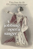 A Jobbing Opera Singer: Tales From The Life Of A Jobbing Opera Singer: Tales From The Life Of A Jobbing Opera Singer B09CHL4LY9 Book Cover