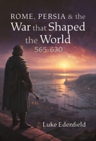 Rome, Persia and the War that Shaped the World, 565-630 1399039040 Book Cover