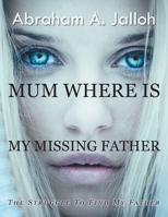 Mum where is my missing father: The struggle to find my father B0DRWFT7VN Book Cover