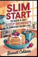 Slim Start 30 Quick & Easy 3-Step Breakfasts to Jumpstart Weight Loss: Fast Morning Meals under 300 Calories — Protein Rich, Sugar Smart & Meal Prep Friendly B0FL9812KP Book Cover