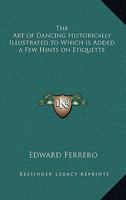 The Art of Dancing, Historically Illustrated - To Which Is Added a Few Hints on Etiquette: Also, the Figures, Music, and Necessary Instruction for the Performance of the Most Modern and Approved Dance 1014823773 Book Cover
