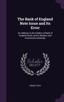 The Bank of England Note Issue and Its Error: An Address to the Holders of Bank of England Stock, and to Bankers and Economists Generally 135819159X Book Cover