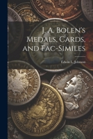 J. A. Bolen's Medals, Cards, and Fac-similes 1022445588 Book Cover