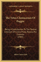 The Vetus Cluniacensis Of Poggio: Being A Contribution To The Textual Criticism Of Cicero Prose, Roscio, Pro Cluentio 116658030X Book Cover