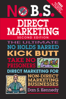 No B.S. Direct Marketing: The Ultimate, No Holds Barred, Kick Butt, Take No Prisoners Direct Marketing for Non-direct Marketing Businesses (No B.S.)